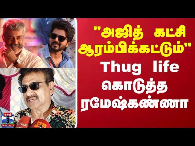 "அஜித் கட்சி ஆரம்பிக்கட்டும்" Thug life கொடுத்த  ரமேஷ் கண்ணா