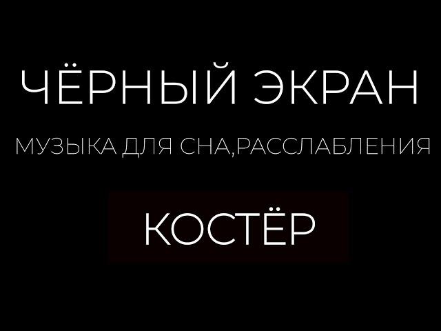 Музыка для души, сна, медитации - Костёр. Black screen.