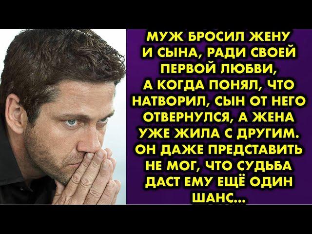 Муж бросил жену и сына, ради своей первой любви, а когда понял, что натворил, сын от него отвернулся