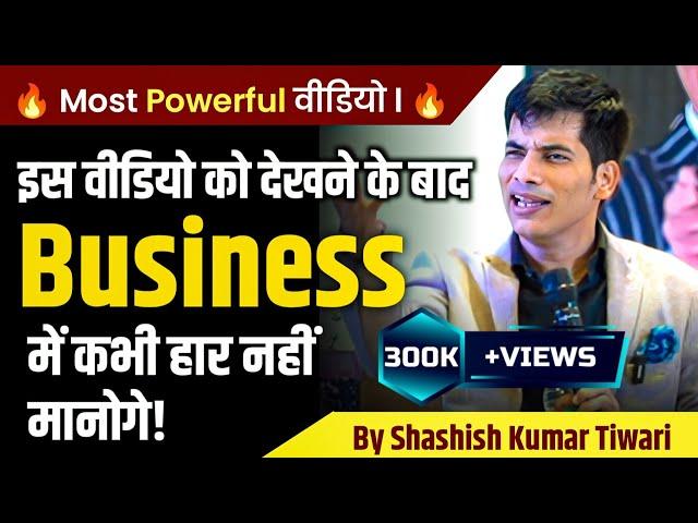 इस वीडियो को देखने के बाद Business में कभी नहीं हारोगे | SKT | Shashish Kumar Tiwari