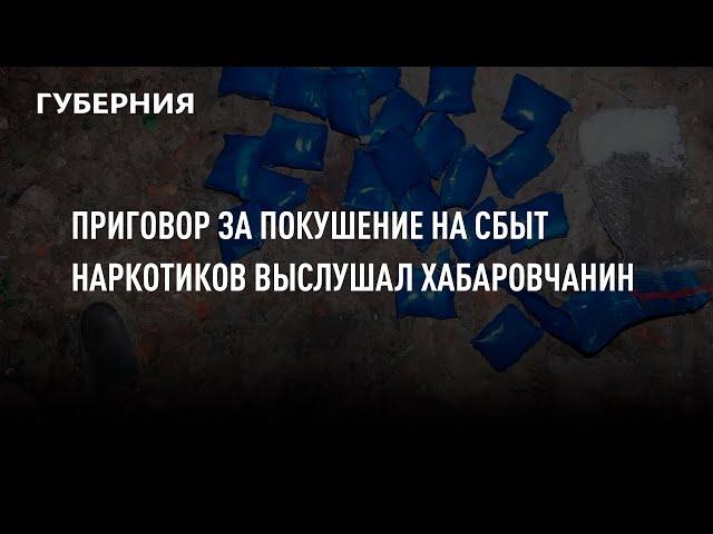 Приговор за покушение на сбыт наркотиков выслушал хабаровчанин