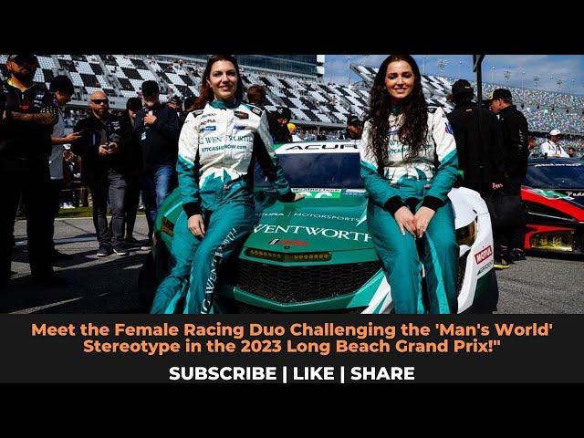 Female Racing Duo Challenging the 'Man's World' Stereotype in the 2023 Long Beach Grand Prix