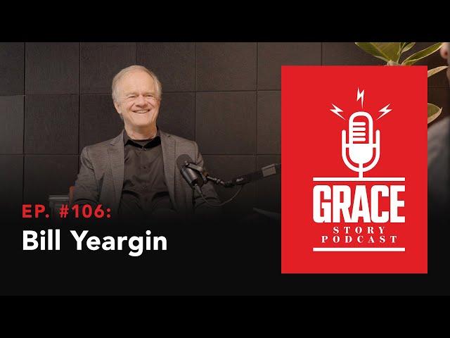 Grace Story Podcast - Ep. 106: Bill Yeargin