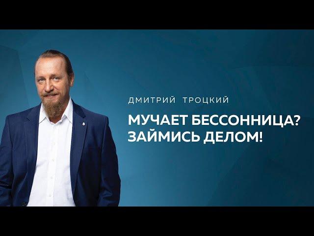 МУЧАЕТ БЕССОННИЦА? ЗАЙМИСЬ ДЕЛОМ! Дмитрий Троцкий