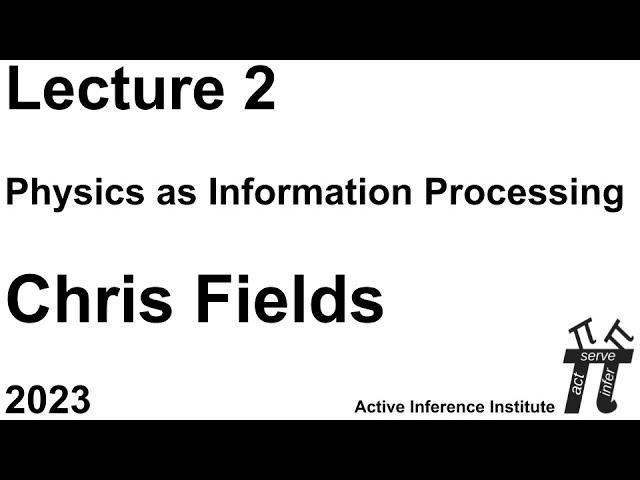 "Physics as Information Processing" ~ Chris Fields ~ Lecture 2