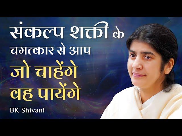 Get What You Desire Using Mind Power: संकल्प शक्ती से आप जो चाहेंगे वह पायेंगे: Part 4: BK Shivani