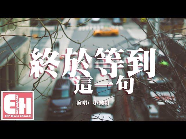 小樂哥 - 終於等到這一句『我終於等到你這一句我不愛你，像影片的結局重複的在放映。』【動態歌詞Lyrics】