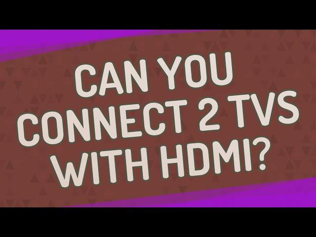 Can you connect 2 TVs with HDMI?