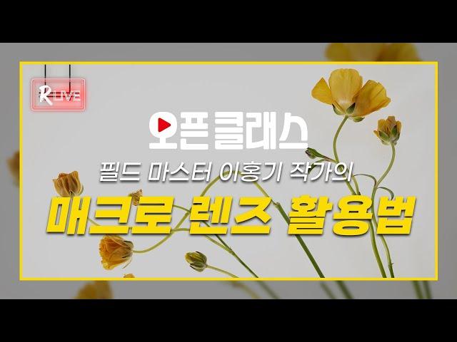 [R Live_오픈클래스] '필드 마스터' 이홍기 작가의 매크로 렌즈 활용법