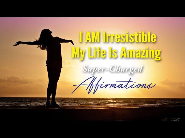 I Am Irresistible | My Life is Amazing - Favorite Uplifting Affirmations to Repeat