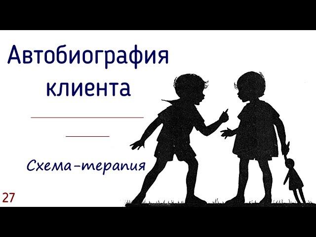 27. Автобиография клиента в схема-терапии | Для чего психологу знать прошлое клиента?