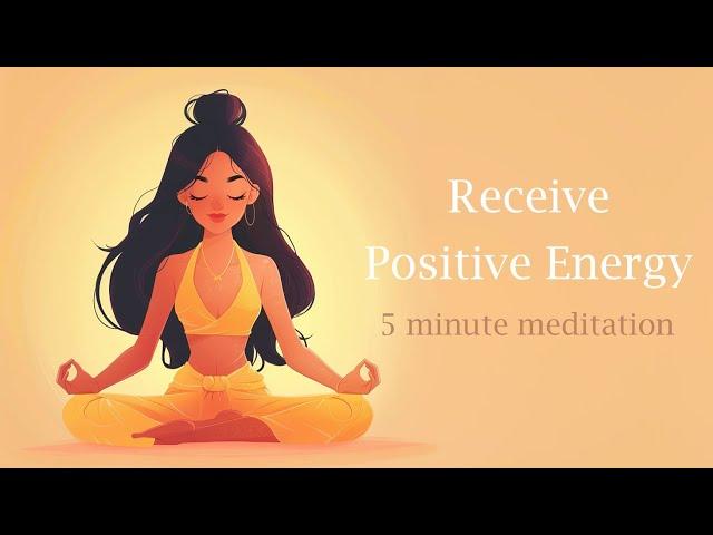 Receive Positive Energy 5 Minute  Guided Meditation