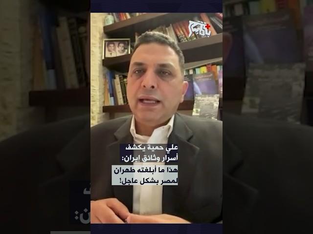 علي حمية يكشف اسرار وثائق ايران: هذا ما أبلغته طهران لمصر بشكل عاجل!