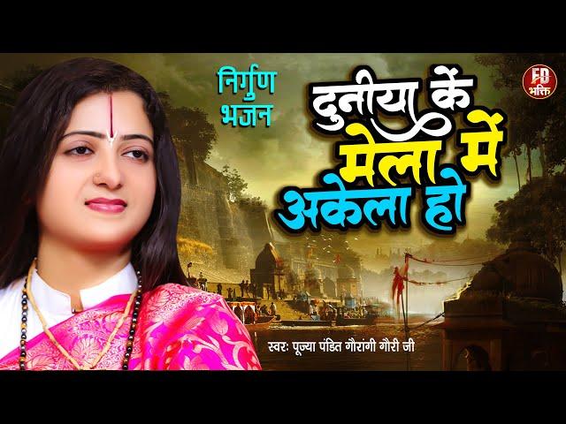 दुनिया के मेला में अकेला हो | Pandit Gaurangi Gauri Ji | भोजपुरी निर्गुण | Bhojpuri Nirgun Bhajan