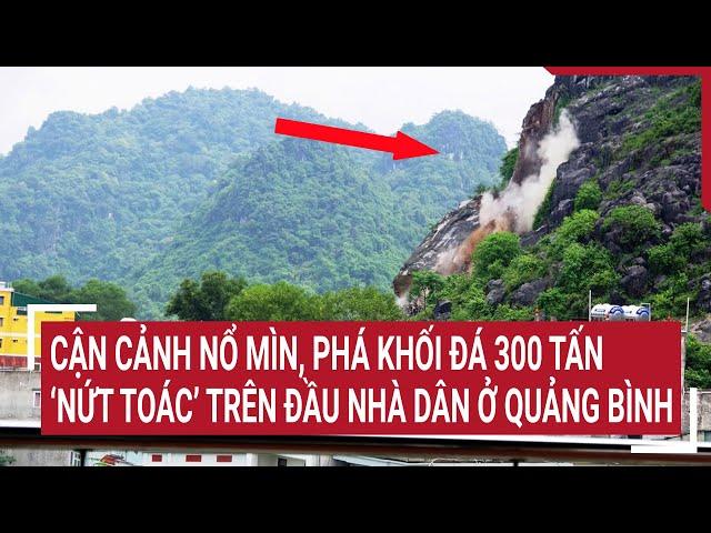 Cận cảnh nổ mìn, phá khối đá 300 tấn ‘nứt toác’ trên đầu nhà dân ở Quảng Bình