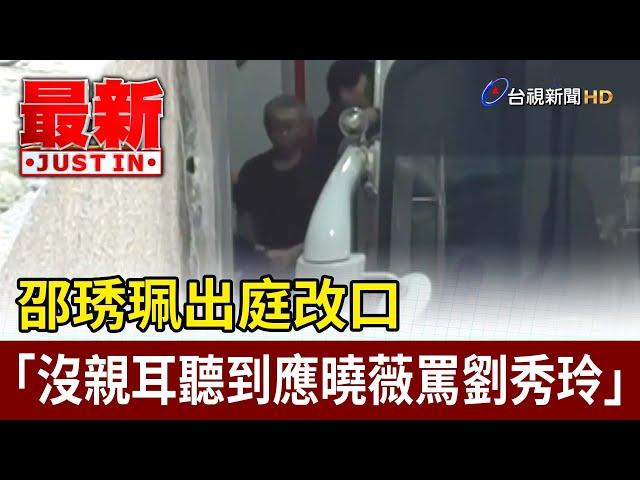 邵琇珮出庭改口 「沒親耳聽到應曉薇罵劉秀玲」【最新快訊】