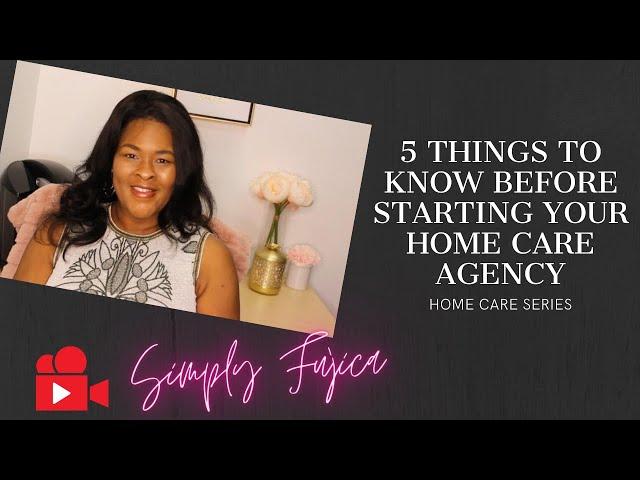 5 Things to Know Before you Start a Home Care Agency| How to Start a Home Care Agency Series