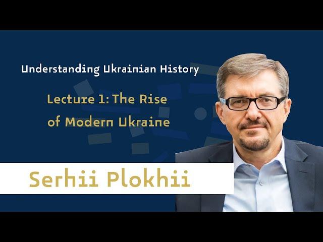 Prof. Serhii Plokhii - Understanding Ukrainian History | Lecture 1: The Rise of Modern Ukraine