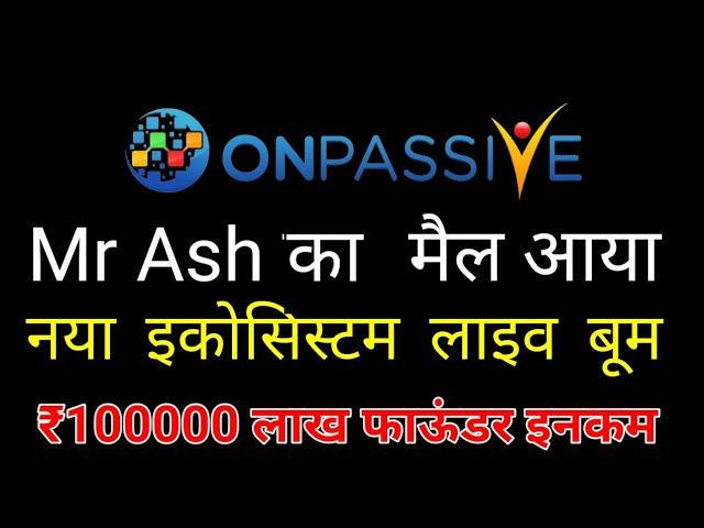 Onpassive income update | Mr Ash mail  | नया इकोसिस्टम लाइव | 1 लाख रुपए महीना मिलेगा