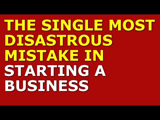 The Single Most Disastrous Mistake in Starting a Business