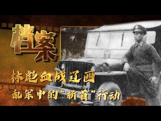 林彪血战辽西——乱军中的“斩首”行动《档案2016》【北京广播电视台官方频道】