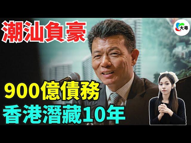 重磅！靠爛尾樓發家，走佬10年之後，潮汕富豪帶住900億嘅債務返嚟！事出反常使有妖！返大陸究竟有咩企圖？