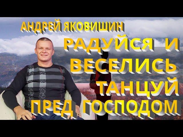 Андрей Яковишин. Радуйся и веселись! Танцуй пред Господом! Бог тебя предпочел и благоволит к тебе.