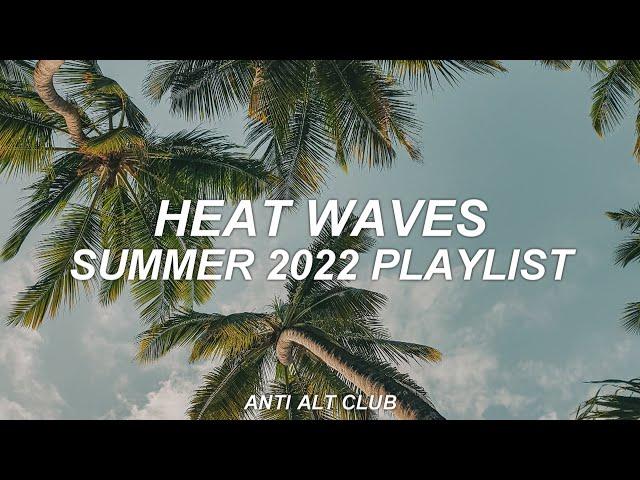 SUMMER 2022 PLAYLIST - heat waves - anti alt club - 01