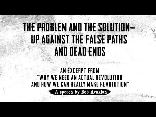 The Problem and the Solution — Up Against the False Paths and Dead Ends — by Bob Avakian