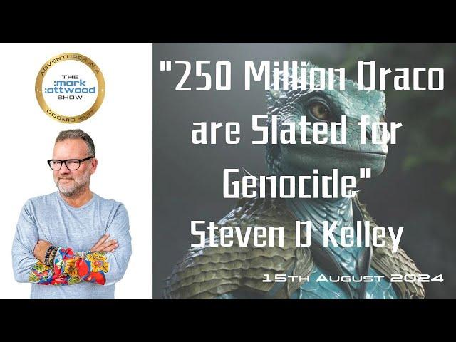 "250 Million Draco are Slated for Genocide" Steven D. Kelley - 15th Aug 2024