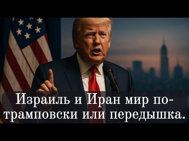 Израиль и Иран мир по трамповски или передышка.