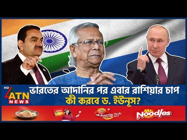 ভারতের আদানির পর এবার রাশিয়ার চাপ, কী করবে ড. ইউনূস? | Dr Yunus | Russia | Gautam Adani | ATN News