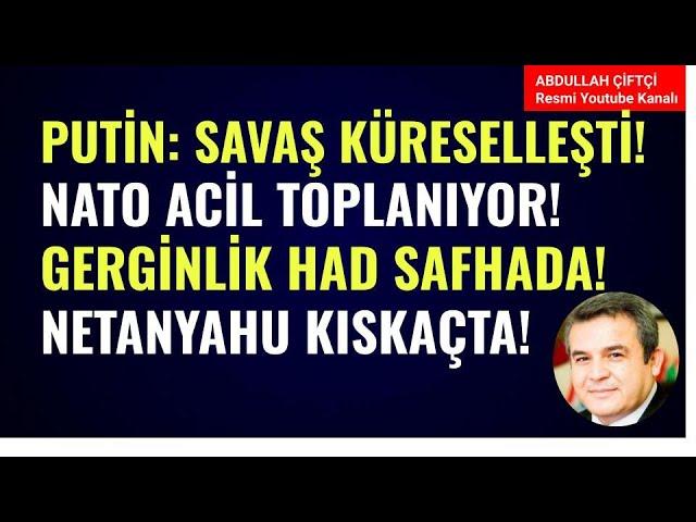 PUTİN: SAVAŞ KÜRESELLEŞTİ! NATO ACİL TOPLANIYOR! NETANYAHU KISKAÇTA! Abdullah Çiftçi