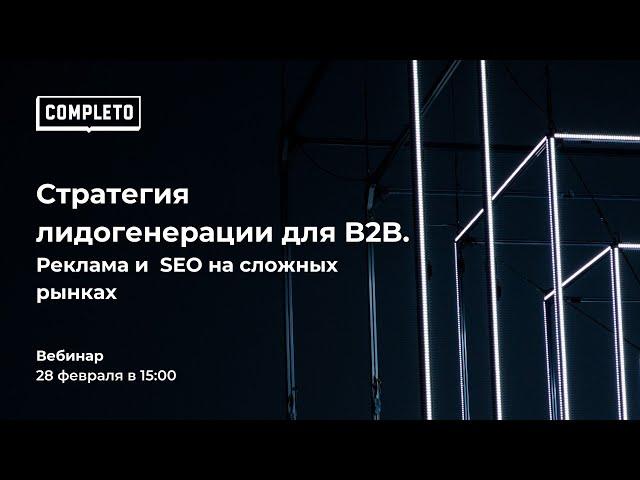 Вебинар: Стратегия лидогенерации для B2B.Реклама и SEO на сложных рынках