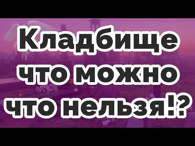 Кладбище -  что можно, что нельзя!?