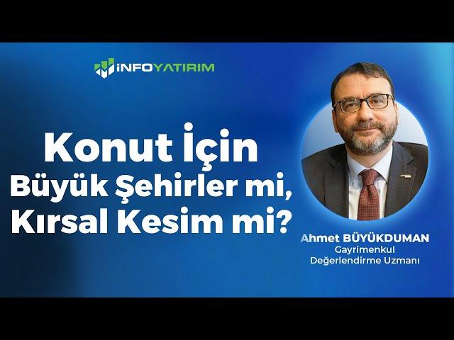 Konut İçin Büyük Şehirler Mi, Kırsal Kesim Mi?  | Ahmet Büyükduman Yorumluyor | İnfo Yatırım