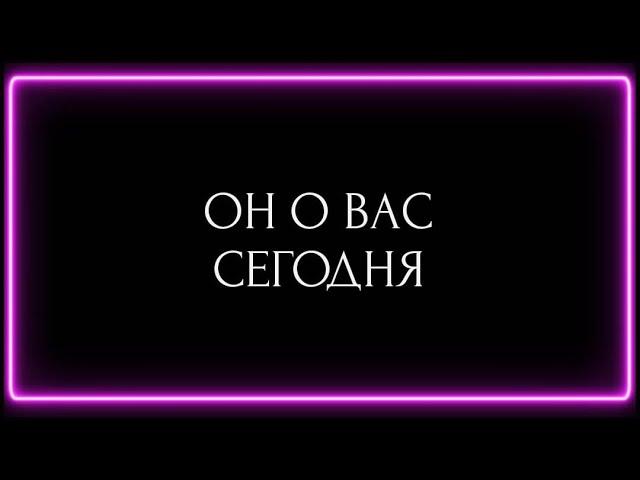 ОН О ВАС СЕГОДНЯ?