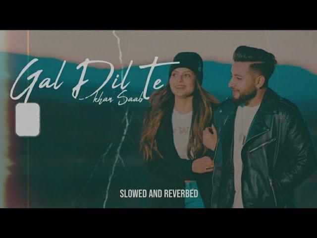 GAL DIL TE - Khan Saab (Slowed And Reverbed) | New Latest Punjabi Song 2024