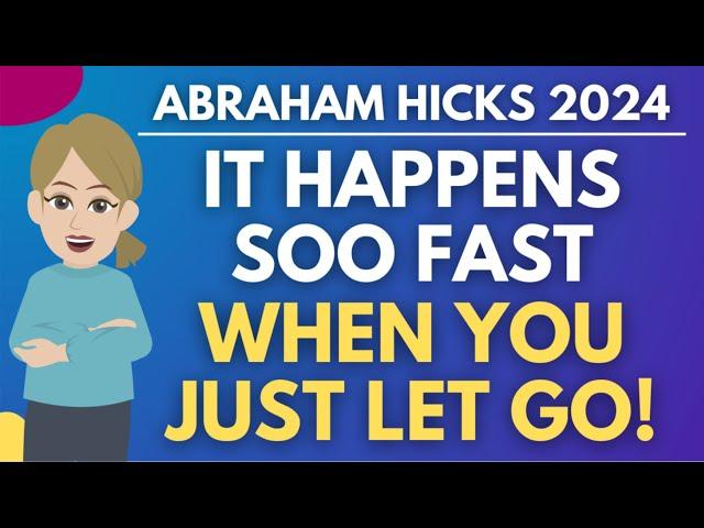 It Happens So Fast When You Just Let Go!  Abraham Hicks 2024