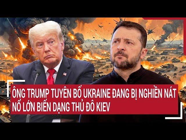 Thời sự quốc tế: Ông Trump tuyên bố Ukraine đang bị nghiền nát; Nổ lớn rung chuyển Kiev