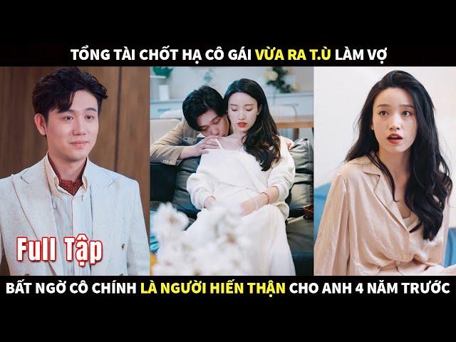 Tổng Tài chốt hạ cô gái vừa ra T.ù làm Vợ, bất ngờ cô chính là người hiến thận cho anh 4 năm trước