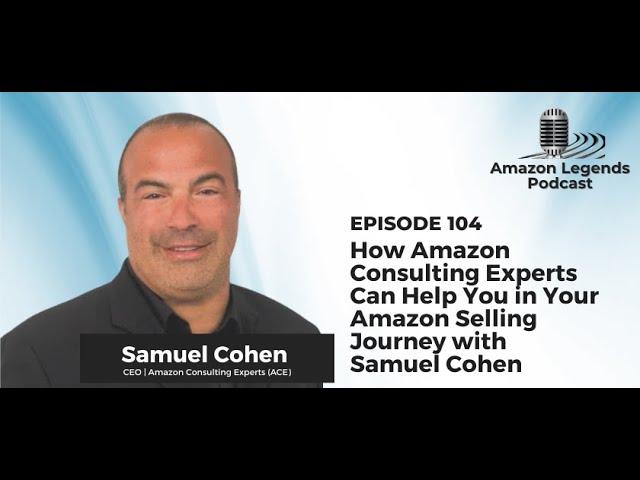 How Amazon Consulting Experts Can Help You - Samuel Cohen - Amazon Legends - Episode #104