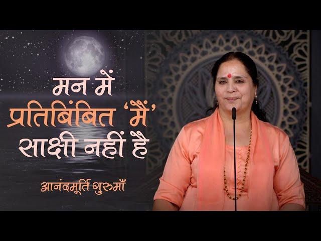 मन में प्रतिबिंबित ‘मैं’ साक्षी नहीं है | Anandmurti Gurumaa | Vedanta Simplified