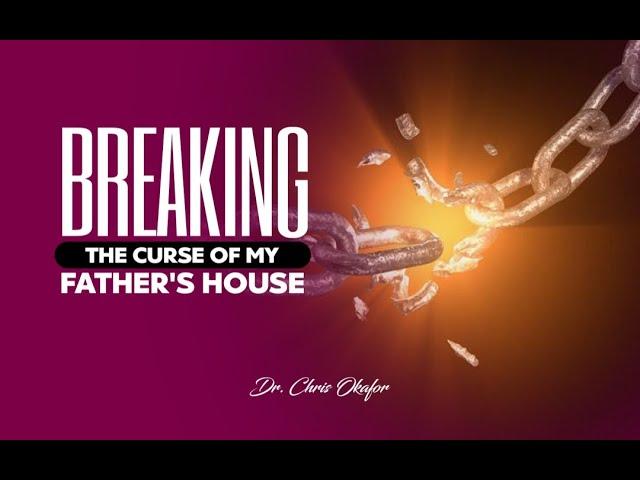 BREAKING THE CURSE OF MY FATHER'S HOUSE - DR CHRIS OKAFOR