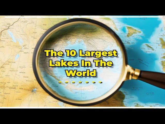 The 10 Largest Lakes In The World