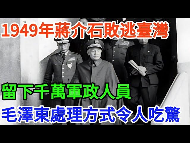 1949年蔣介石敗逃臺灣，留下千萬軍政人員，毛澤東處理方式令人吃驚【百年風雲】#歷史#近代史#毛澤東 #臺灣#奇聞#战争#歷史解讀#秘史趣聞 #歷史人物  #歷史故事