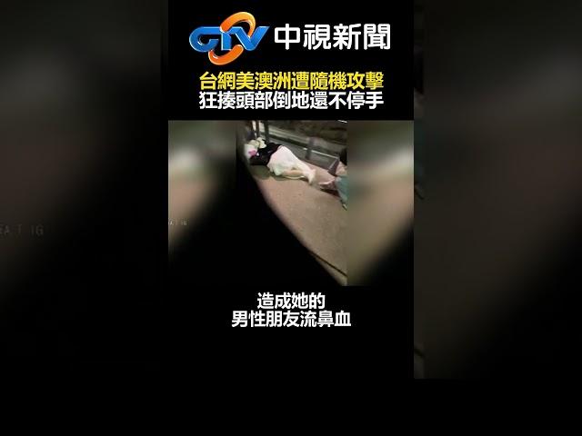 恐怖！台網美澳洲遭隨機攻擊　狂揍頭部倒地還不停手 @chinatvnews #shorts #網美 #澳洲