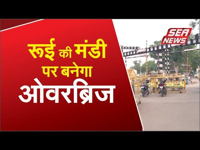 रूई की मंडी पर बनेगा ओवरब्रिज | SEA NEWS AGRA