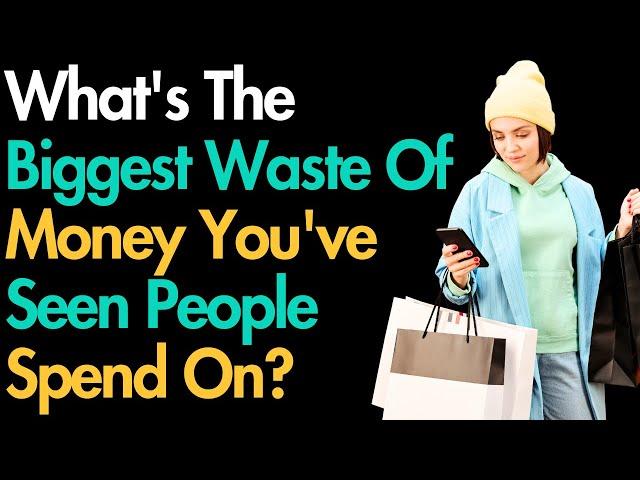 What's The Biggest Waste Of Money You've Seen People Spend On?