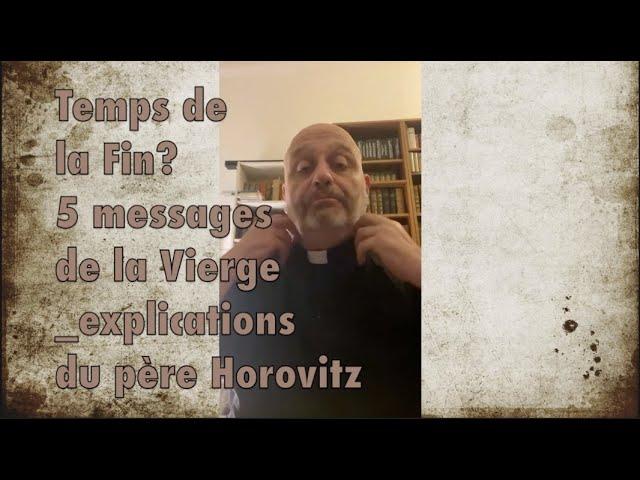 TIME OF THE END? 5 MESSAGES FROM THE VIRGIN _explications from Father Horovitz